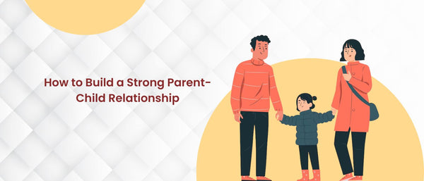 How to Build a Strong Parent-Child Relationship